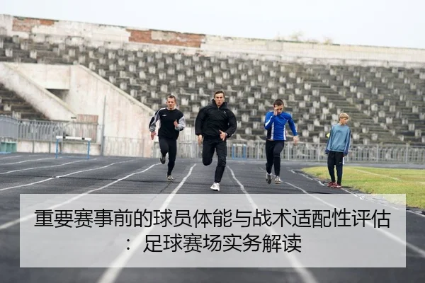 重要赛事前的球员体能与战术适配性评估：足球赛场实务解读